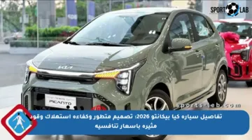 تفاصيل سيارة كيا بيكانتو 2026: تصميم متطور وكفاءة استهلاك وقود مثيرة بأسعار تنافسية